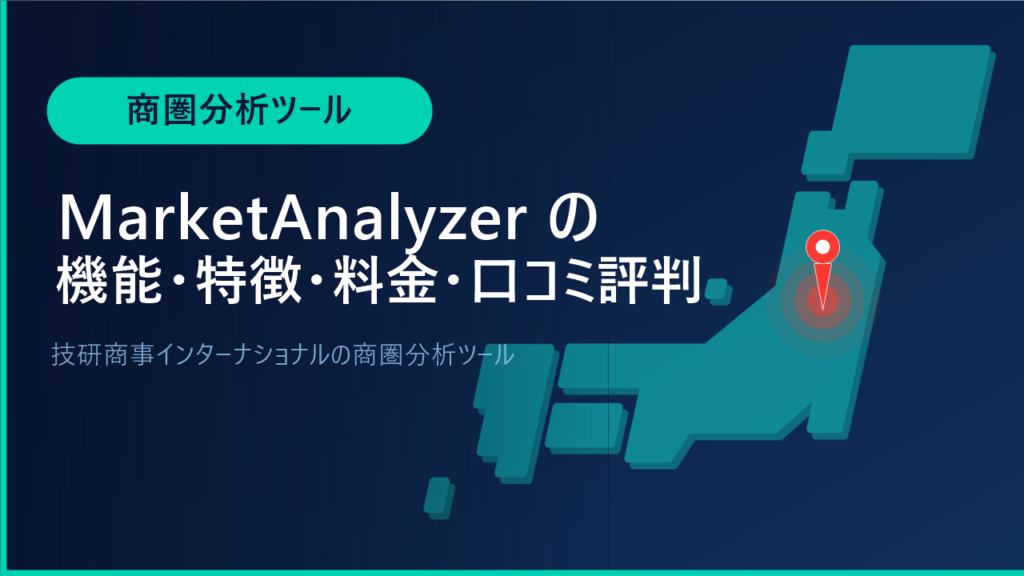 MarketAnalyzerの機能・特徴・料金・口コミ評判は？技研商事インターナショナルの商圏分析ツールをわかりやすく解説