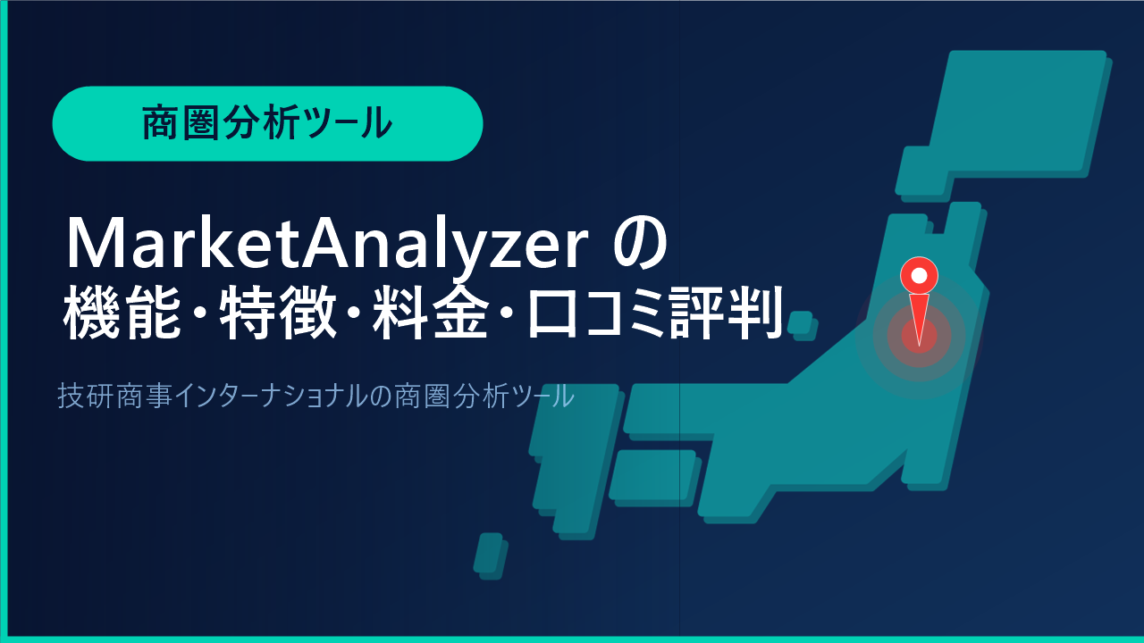 MarketAnalyzerの機能・特徴・料金・口コミ評判は？技研商事インターナショナルの商圏分析ツールをわかりやすく解説