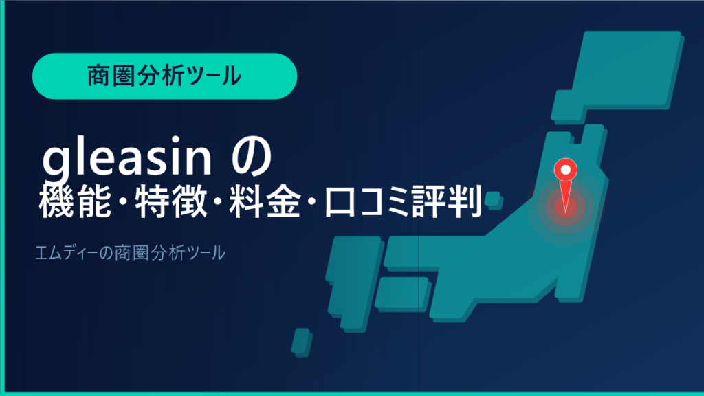 gleasinの機能・特徴・料金・口コミ評判は？エムディーの商圏分析ツールをわかりやすく解説