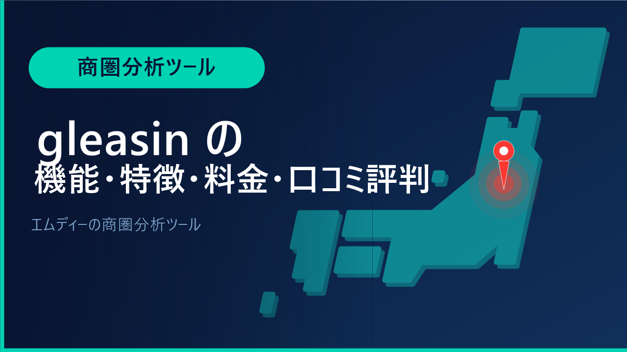 gleasinの機能・特徴・料金・口コミ評判は？エムディーの商圏分析ツールをわかりやすく解説