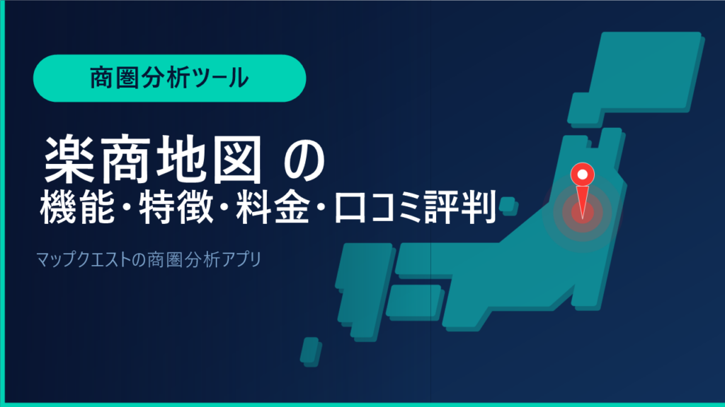 楽商地図の機能・特徴・料金・口コミ評判は？マップクエストの商圏分析アプリをわかりやすく解説
